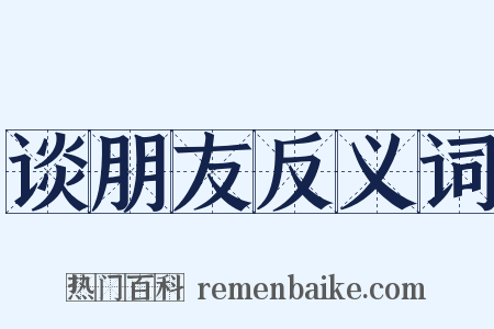 谈朋友反义词是什么意思的图片
